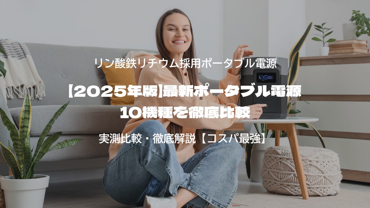 【2025年版】最新ポータブル電源10機種を徹底比較｜実測容量・定格出力・価格で選ぶ