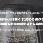 電気ケトルは動く？1500Wクラス蓄電池で家電負荷テストした結果