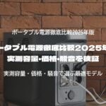 ポータブル電源徹底比較2025年版｜実測容量・価格・騒音を検証