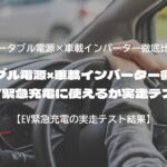 ポータブル電源×車載インバーター徹底比較｜EV緊急充電に使えるか実走テスト