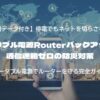 ポータブル電源Routerバックアップ術｜通信途絶ゼロの防災対策