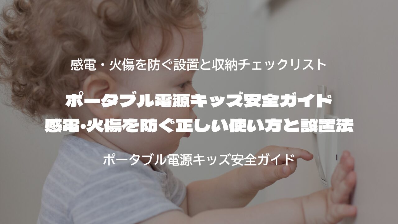 ポータブル電源キッズ安全ガイド｜感電・火傷を防ぐ正しい使い方と設置法