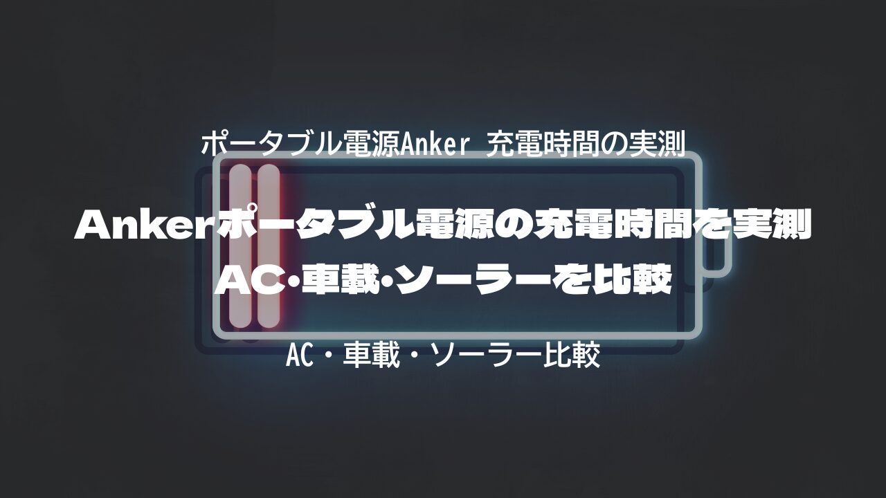 Ankerポータブル電源の充電時間を実測｜AC・車載・ソーラーを比較